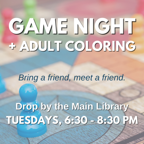 Graphic for Game Night and Adult Coloring. Bring a friend, meet a friend. Drop by the Main Library Tuesdays, 6:30 to 8:30PM.