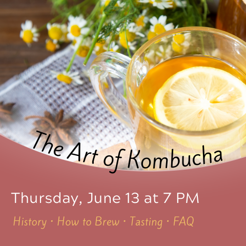 Graphic for The Art of Kombucha with image of a glass of kombucha and text reading Thursday June 13 at 7PM History, How to Brew, Tasting, FAQ